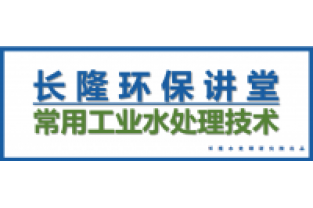 長(cháng)隆環(huán)保講堂—常用工業(yè)水處理技術(shù)